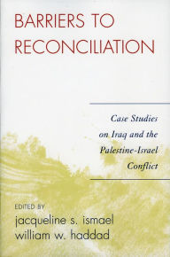Title: Barriers to Reconciliation: Case Studies on Iraq and the Palestine-Israel Conflict, Author: Jacqueline S. Ismael