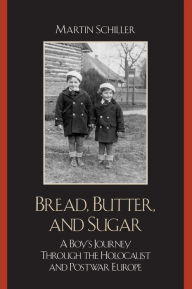 Title: Bread, Butter, and Sugar: A Boy's Journey Through the Holocaust and Postwar Europe / Edition 1, Author: Martin Schiller