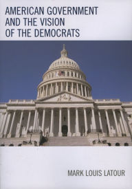 Title: American Government and the Vision of the Democrats, Author: Mark Louis Latour
