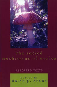Title: The Sacred Mushrooms of Mexico: Assorted Texts, Author: Brian P. Akers