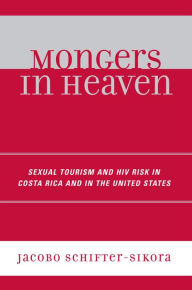 Title: Mongers in Heaven: Sexual Tourism and HIV Risk in Costa Rica and in the United States, Author: Jacobo Schifter-Sikora