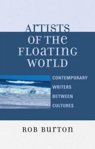 Title: Artists of the Floating World: Contemporary Writings Between Cultures / Edition 1, Author: Rob Burton