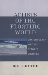 Title: Artists of the Floating World: Contemporary Writings Between Cultures / Edition 1, Author: Rob Burton