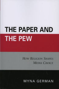 Title: The Paper and the Pew: How Religion Shapes Media Choice, Author: Myna German