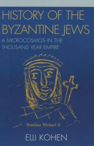 Title: History of the Byzantine Jews: A Microcosmos in the Thousand Year Empire, Author: Elli Kohen