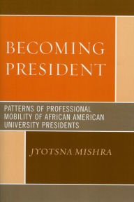 Title: Becoming President: Patterns of Professional Mobility of African American University Presidents, Author: Jyotsna Mishra