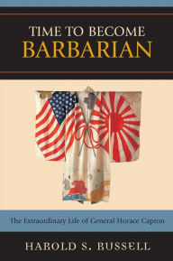 Title: Time to Become Barbarian: The Extraordinary Life of General Horace Capron, Author: Harold S. Russell