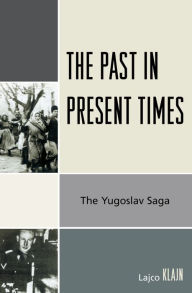 Title: The Past in Present Times: The Yugoslav Saga, Author: Lajco Klajn
