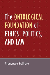 Title: The Ontological Foundation of Ethics, Politics, and Law, Author: Francesco Belfiore