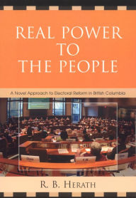 Title: Real Power to the People: A Novel Approach to Electoral Reform in British Columbia, Author: R. B. Herath