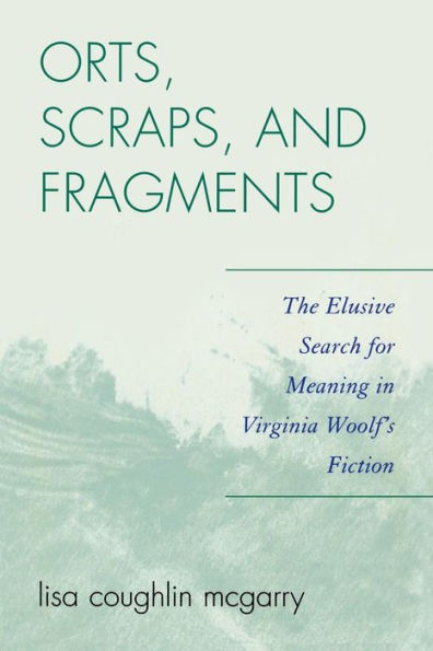 Orts, Scraps, and Fragments: The Elusive Search for Meaning in Virginia Woolf's Fiction