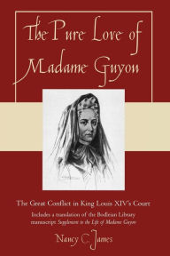 Title: The Pure Love of Madame Guyon: The Great Conflict in King Louis XIV's Court, Author: Nancy C. James