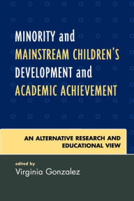 Title: Minority and Mainstream Children's Development and Academic Achievement: An Alternative Research and Educational View / Edition 1, Author: Virginia Gonzalez