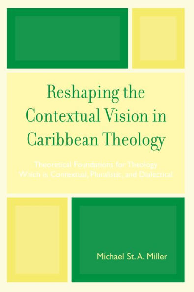 Reshaping the Contextual Vision in Caribbean Theology: Theoretical Foundations for Theology which is Contextual, Pluralistic, and Dialectical