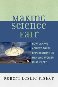 Title: Making Science Fair: How Can We Achieve Equal Opportunity for Men and Women in Science?, Author: Robert Leslie Fisher