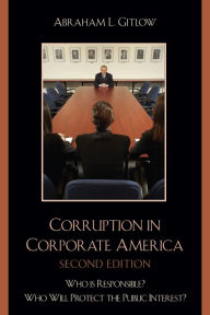 Title: Corruption in Corporate America: Who is Responsible? Who Will Protect the Public Interest? / Edition 2, Author: Abraham L. Gitlow