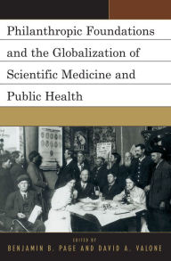 Title: Philanthropic Foundations and the Globalization of Scientific Medicine and Public Health, Author: Benjamin Page