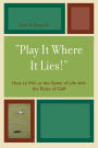 'Play It Where It Lies!': How to Win at the Game of Life with the Rules of Golf