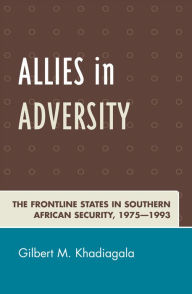 Title: Allies in Adversity: The Frontline States in Southern African Security 1975D1993, Author: Gilbert M. Khadiagala