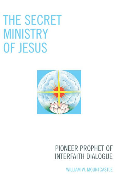 The Secret Ministry of Jesus: Pioneer Prophet of Interfaith Dialogue