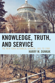 Title: Knowledge, Truth and Service, The New York Botanical Garden, 1891 to 1980, Author: Harry M. Dunkak