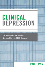 Title: Clinical Depression: The Overlooked and Insidious Nemesis Plaguing ADHD Children, Author: Paul Lavin