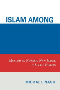Title: Islam among Urban Blacks: Muslims in Newark, New Jersey: A Social History, Author: Michael Nash