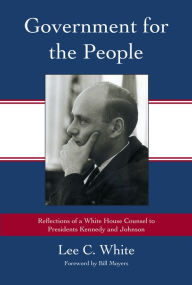 Title: Government for the People: Reflections of a White House Counsel to Presidents Kennedy and Johnson, Author: Lee C. White
