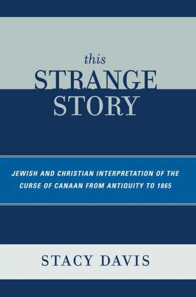 This Strange Story: Jewish and Christian Interpretation of the Curse of Canaan from Antiquity to 1865