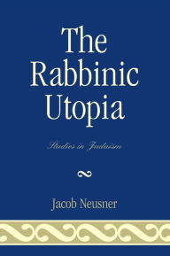 Title: The Rabbinic Utopia, Author: Jacob Neusner