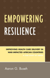 Title: Empowering Resilience: Improving Health Care Delivery in War-Impacted African Countries, Author: Aaron G. Buseh
