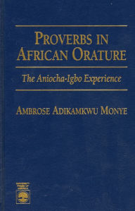 Title: Proverbs in African Orature: The Aniocha-Igbo Experience, Author: Ambrose Adikamkwu Monye