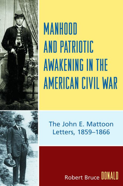 Manhood and Patriotic Awakening in the American Civil War: The John E. Mattoon Letters, 1859D1866