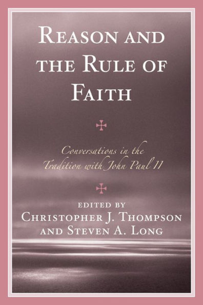 Reason and the Rule of Faith: Conversations Tradition with John Paul II