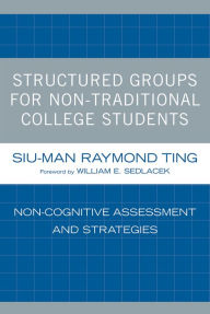 Title: Structured Groups for Non-Traditional College Students: Noncognitive Assessment and Strategies, Author: Siu-Man Raymond Ting