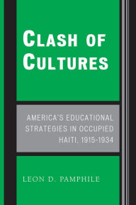 Title: Clash of Cultures: America's Educational Strategies in Occupied Haiti, 1915-1934, Author: Leon D. Pamphile