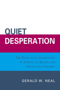 Title: Quiet Desperation: The Effects of Competition in School on Abused and Neglected Children, Author: Gerald W. Neal