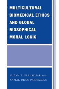 Title: Multicultural Biomedical Ethics and Global Biosophical Moral Logic, Author: Suzan S. Parhizgar