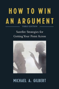 Title: How to Win an Argument: Surefire Strategies for Getting Your Point Across, Author: Michael A. Gilbert