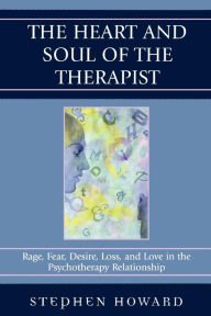 Title: The Heart and Soul of the Therapist: Rage, Fear, Desire, Loss, and Love in the Psychotherapy Relationship, Author: Stephen Howard