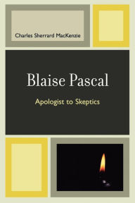 Title: Blaise Pascal: Apologist to Skeptics, Author: Charles Sherrard MacKenzie