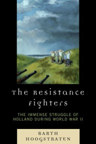 Title: The Resistance Fighters: The Immense Struggle of Holland during World War II, Author: Barth Hoogstraten