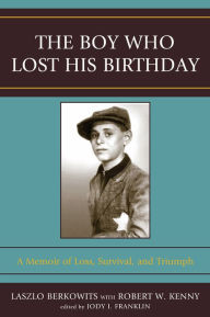 Title: The Boy Who Lost His Birthday: A Memoir of Loss, Survival, and Triumph, Author: Laszlo Berkowits