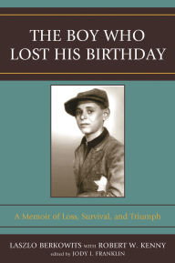 Title: The Boy Who Lost His Birthday: A Memoir of Loss, Survival, and Triumph, Author: Laszlo Berkowits
