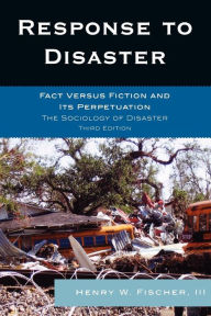 Title: Response to Disaster: Fact Versus Fiction and Its Perpetuation / Edition 3, Author: Henry W. Fischer III
