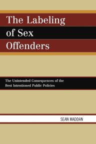 Title: The Labeling of Sex Offenders: The Unintended Consequences of the Best Intentioned Public Policies, Author: Sean Maddan