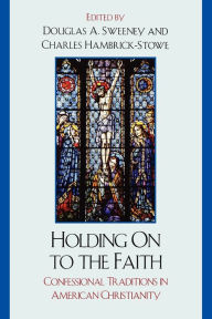 Title: Holding On to the Faith: Confessional Traditions and American Christianity, Author: Douglas A. Sweeney