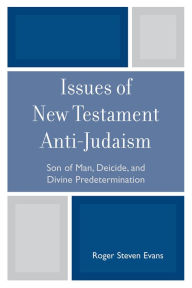 Title: Issues of New Testament Anti-Judaism: Son of Man, Deicide, and Divine Predetermination, Author: Roger Steven Evans