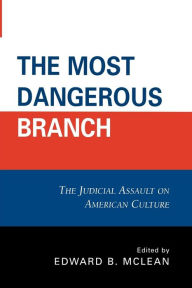 Title: The Most Dangerous Branch: The Judicial Assault on American Culture, Author: Edward B. McLean