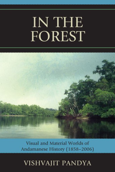 In the Forest: Visual and Material Worlds of Andamanese History (1858-2006)